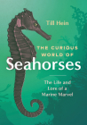The Curious World of Seahorses: The Life and Lore of a Marine Marvel By Till Hein, Renée Von Paschen (Translator) Cover Image