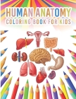 Human Anatomy Coloring Book For Kids: My First Human Body Parts And Human Anatomy Workbook Entertaining And Instructive Guide For Kids Ages 4, 5, 6, 7 Cover Image