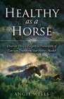 Healthy as a Horse: Discover How a Forgotten Framework of Care can Transform Your Horse's Health By Angie Wells Cover Image