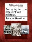 An Inquiry Into the Nature of True Holiness. By Samuel Hopkins Cover Image