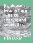 [it] doesn't belong here-haiku, senryu, and anomalies By Dan Lukiv Cover Image