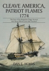Cleave America, Patriot Flames 1774: The Fate of the Brigantine Peggy Stewart and Those Whose Lives She Touched By Dan E. Hobbs Cover Image