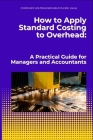 How to Apply Standard Costing to Overhead: : A Practical Guide for Managers and Accountants Cover Image