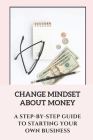 Change Mindset About Money: A Step-By-Step Guide To Starting Your Own Business: Investing In Real Estate Cover Image