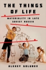 Things of Life: Materiality in Late Soviet Russia By Alexey Golubev Cover Image