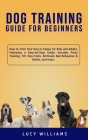 Dog Training Guide for Beginners: How to Train Your Dog or Puppy for Kids and Adults, Following a Step-by-Step Guide: Includes Potty Training, 101 Dog Cover Image