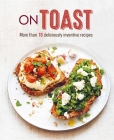 On Toast: More than 70 deliciously inventive recipes By Ryland Peters & Small Cover Image