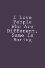 I Love People Who Are Different, Same Is Boring: Notebook Cover Image