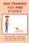 Dog Training Age And Stages: Training Advice That Takes Ages And Stages Of A Dog's Development Into Account: Training Tips For Dogs At Different Ag Cover Image