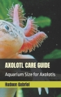 Axolotl Care Guide: Aquarium Size for Axolotls Cover Image