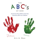 THE ABC's OF GOD: Answering Those What Is God Like Questions With Your Children By Eric M. West Cover Image