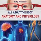 All about the Body Anatomy and Physiology By Baby Professor Cover Image