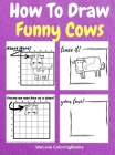 How To Draw Funny Cows: A Step-by-Step Drawing and Activity Book for Kids to Learn to Draw Funny Cows Cover Image