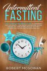 Intermittent Fasting: The #1 Complete Beginner's Guide to Lose Weight Fast: Live Healthy, Gain Energy and Reverse Chronic Disease. Get Unbel By Robert McGowan Bsc Cover Image