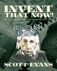 Invent That Now!: A Nuts and Bolts Guide to Protecting, Pitching and Monetizing Your Ideas By Scott Evans Cover Image