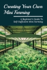 Creating Your Own Mini Farming: A Beginner's Guide To Self-Sufficient Mini Farming: How To Make Self-Sustaining Organic Garden By Patty Mrazik Cover Image