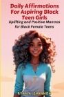Daily Affirmations For Aspiring Black Teen Girls: Uplifting and Positive Mantras for Black Female Teens By Ryan A. Shannon Cover Image