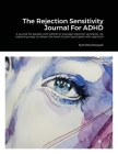 The Rejection Sensitivity Journal For ADHD: A journal for people with ADHD to manage rejection sensitivity by exploring ways to relieve the level of p Cover Image
