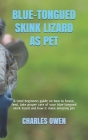 Blue-Tongued Skink Lizard as Pet: A total beginners guide on how to house, feed, take proper care of your blue-tongued skink lizard and how it make am Cover Image