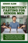 Intermittent Fasting for Senior Men: Understanding All About Intermittent Fasting for Senior Men And Easy Procedural Guide To Everything You Need To K Cover Image