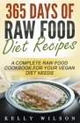 365 Days Of Raw Food Diet Recipes: A Complete Raw Food Cookbook For Your Vegan Diet Needs By Kelly Wilson Cover Image