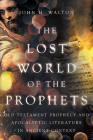 The Lost World of the Prophets: Old Testament Prophecy and Apocalyptic Literature in Ancient Context By John H. Walton Cover Image