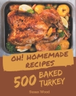 Oh! 500 Homemade Baked Turkey Recipes: A Timeless Homemade Baked Turkey Cookbook By Susan Wood Cover Image