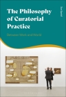 The Philosophy of Curatorial Practice: Between Work and World By Sue Spaid Cover Image