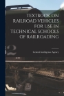 Textbook on Railroad Vehicles for Use in Technical Schools of Railroading By Central Intelligence Agency (Created by) Cover Image