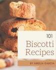101 Biscotti Recipes: Everything You Need in One Biscotti Cookbook! By Amelia Garcia Cover Image