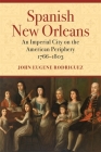 Spanish New Orleans: An Imperial City on the American Periphery, 1766-1803 By John Eugene Rodriguez Cover Image
