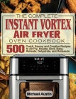 The Complete Instant Vortex Air Fryer Oven Cookbook: 500 Quick, Savory and Creative Recipes to Air Fry, Roaste, Broil, Bake, Reheate, Dehydrate, and R By Michael Austin Cover Image
