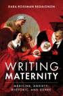 Writing Maternity: Medicine, Anxiety, Rhetoric, and Genre By Dara Rossman Regaignon Cover Image