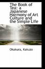The Book of Tea: a Japanese Harmony of Art Culture and the Simple Life By Kakuzo Okakura Cover Image