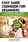 Easy Guide Cookbook for Beginners: A Culinary Journey from kitchen novice to pro maestro By Anthony Bnxn Cover Image