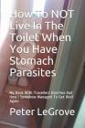How To NOT Live In The Toilet When You Have Stomach Parasites: My Bout With Travellers Diarrhea And How I Somehow Managed To Get Well Again Cover Image