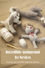 Incredible Amigurumi for Novices: Six Easy and Incredible Amigurumi Patterns Cover Image
