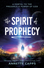 The Spirit of Prophecy: A Portal to the Presence and Power of God By Annette Capps Cover Image