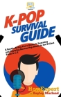 K-Pop Survival Guide: A Rookie K-Pop Fan's Guide to Learning and Enjoying Korean Pop Music to the Fullest From A to Z By Hayley Marland, Howexpert Cover Image