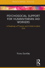 Psychosocial Support for Humanitarian Aid Workers: A Roadmap of Trauma and Critical Incident Care (Routledge Focus on Mental Health) By Fiona Dunkley Cover Image