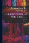 Traité Sur Le Pastel Et L'extraction De Son Indigo... By Giobert (Created by) Cover Image