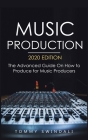Music Production, 2020 Edition: The Advanced Guide On How to Produce for Music Producers By Tommy Swindali Cover Image