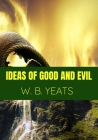 Ideas of Good and Evil. - W. B. Yeats: Classic Edition By W B Yeats Cover Image