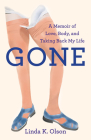 Gone: A Memoir of Love, Body, and Taking Back My Life By Linda K. Olson Cover Image