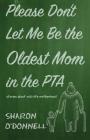 Please Don't Let Me Be the Oldest Mom in the PTA: Stories about mid-life motherhood By Sharon O'Donnell Cover Image