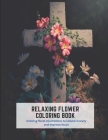 Relaxing Flower Coloring Book: Calming floral illustrations to reduce anxiety and improve focus By Joy Taylor Cover Image