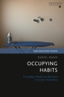 Occupying Habits: Everyday Media as Warfare in Israel-Palestine By Daniel Mann, Dina Matar (Editor), Adam Hanieh (Editor) Cover Image