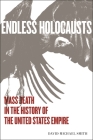 Endless Holocausts: Mass Death in the History of the United States Empire Cover Image