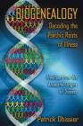 Biogenealogy: Decoding the Psychic Roots of Illness: Freedom from the Ancestral Origins of Disease Cover Image