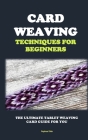 Card Weaving Techniques for Beginners: The Ultimate Tablet Weaving Card Guide for You By Raphael Bob Cover Image